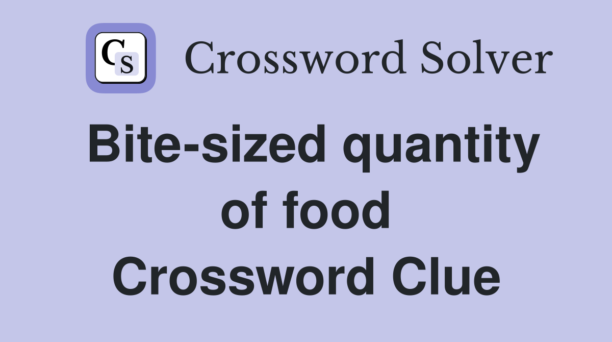 Bite-sized quantity of food Crossword Clue