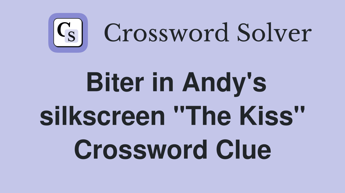 Biter in Andy's silkscreen ''The Kiss'' Crossword Clue