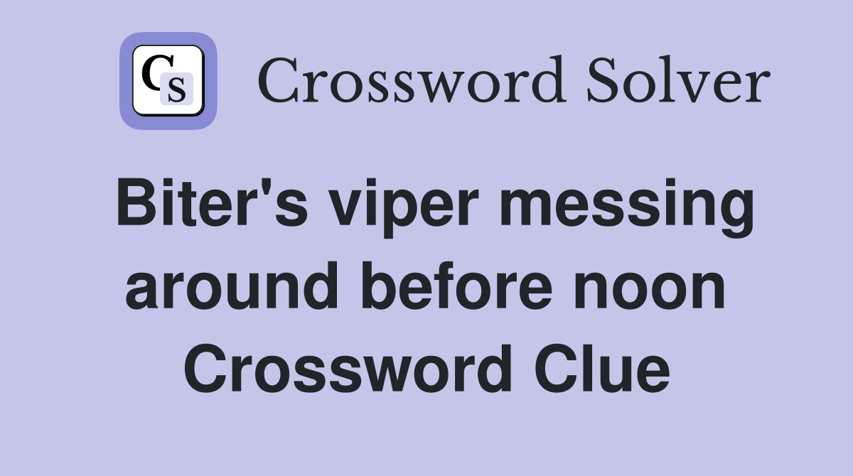 Biter's viper messing around before noon Crossword Clue