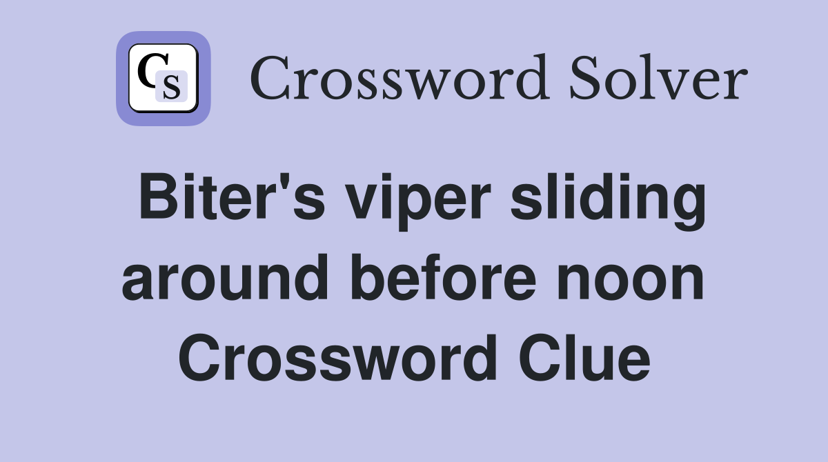 Biter's viper sliding around before noon Crossword Clue