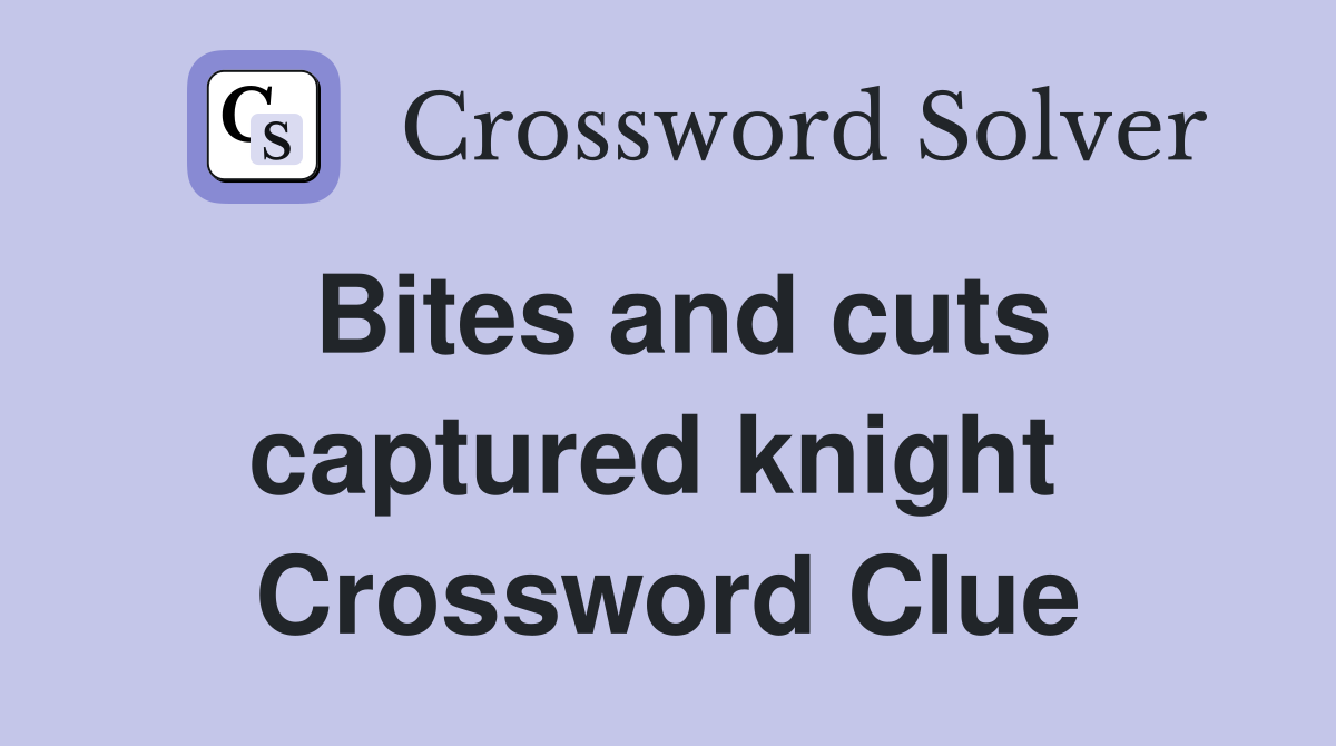 Bites and cuts captured knight  Crossword Clue