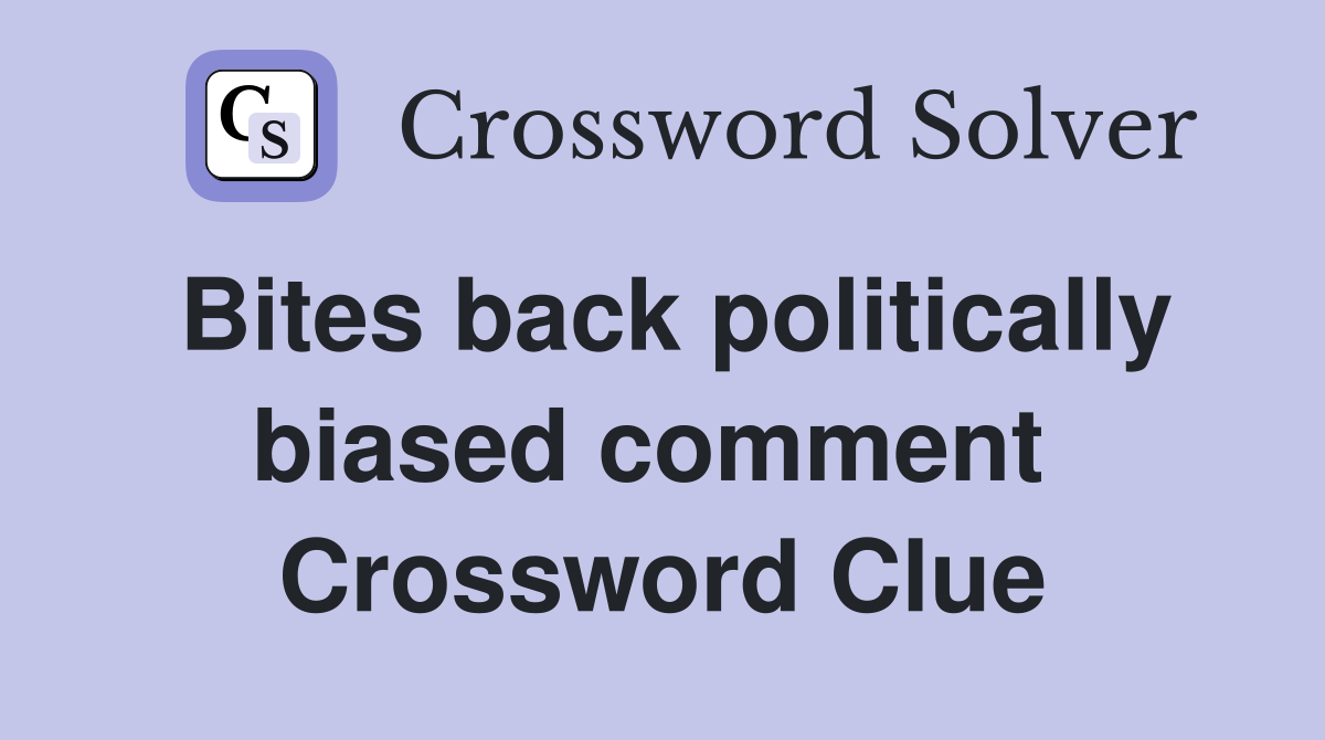 Bites back politically biased comment  Crossword Clue