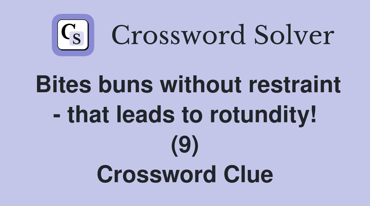 Bites buns without restraint - that leads to rotundity! (9) Crossword Clue