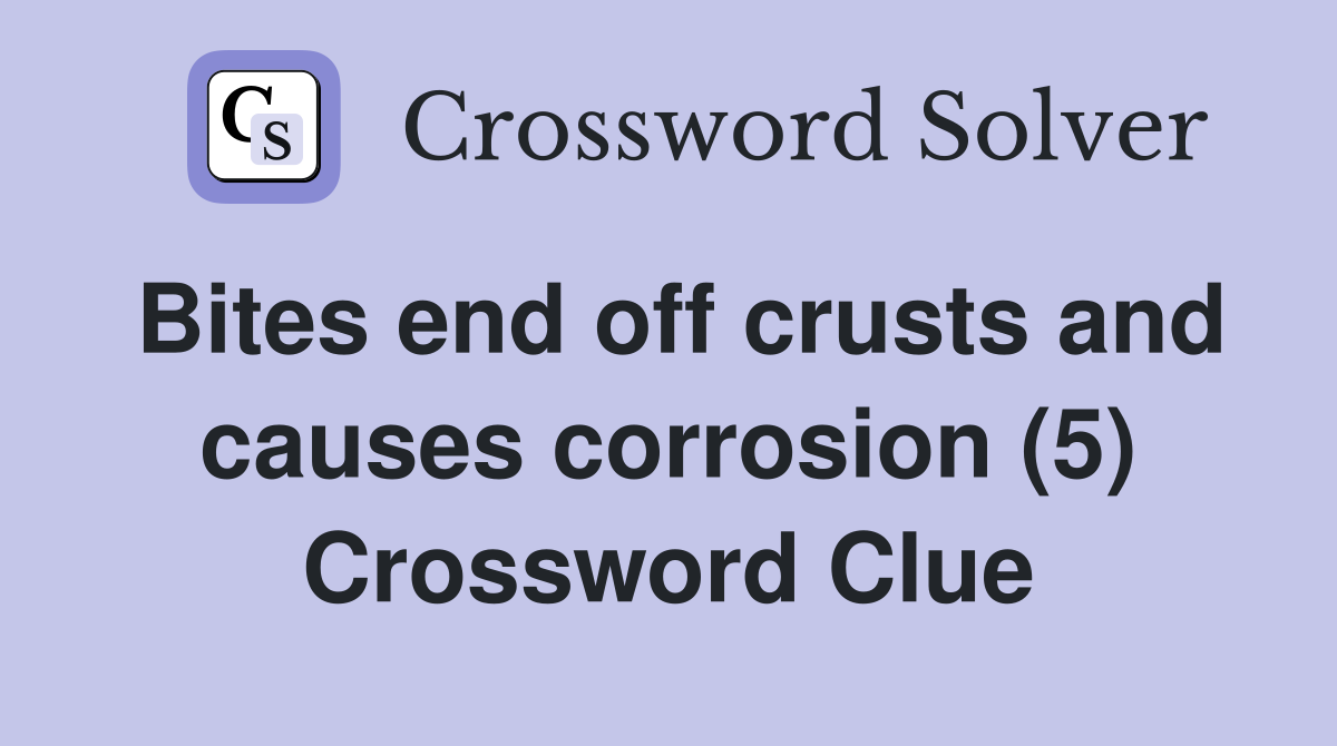 Bites end off crusts and causes corrosion (5) Crossword Clue