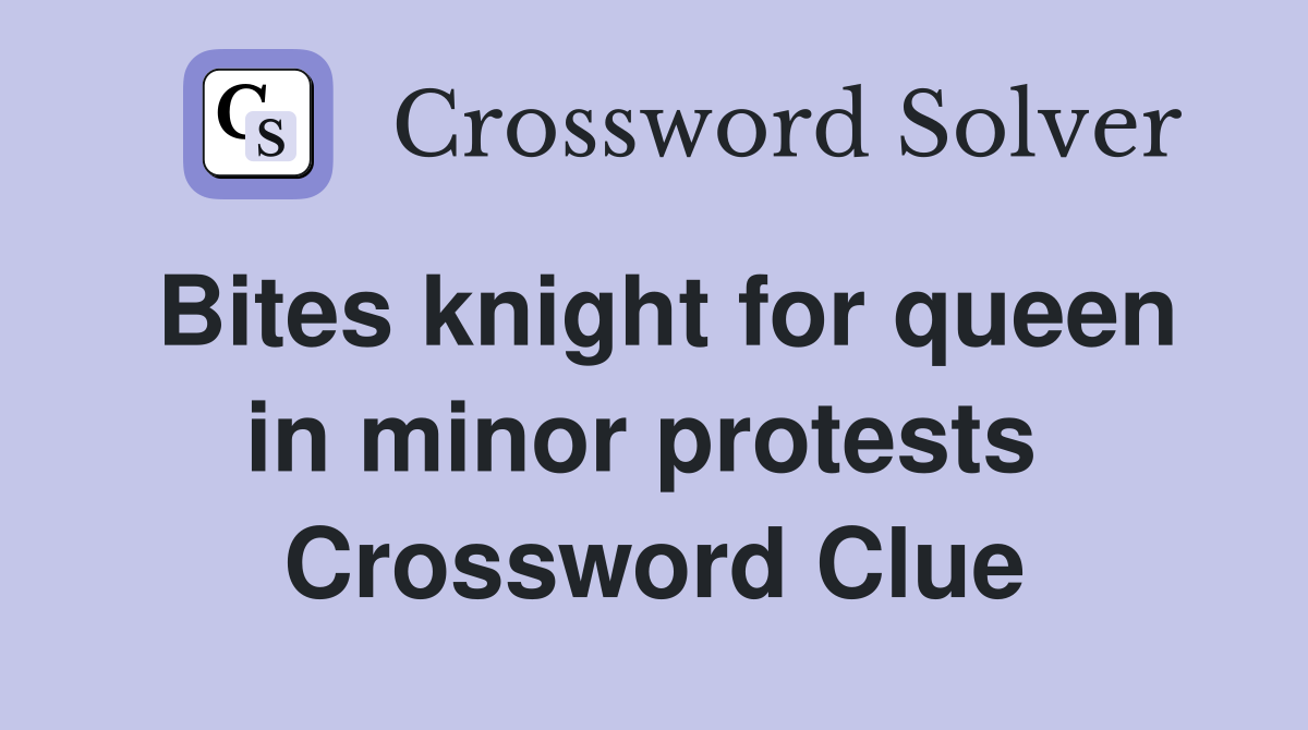 Bites knight for queen in minor protests  Crossword Clue