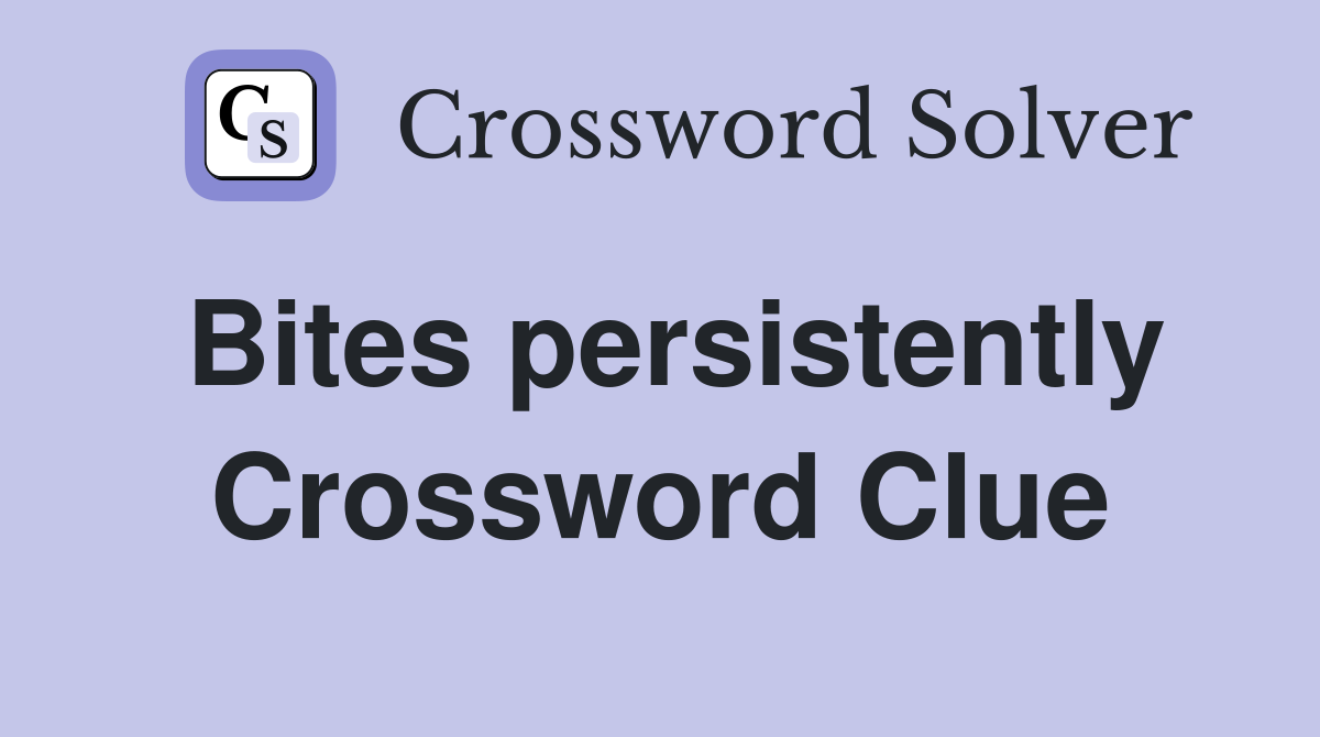 Bites persistently Crossword Clue