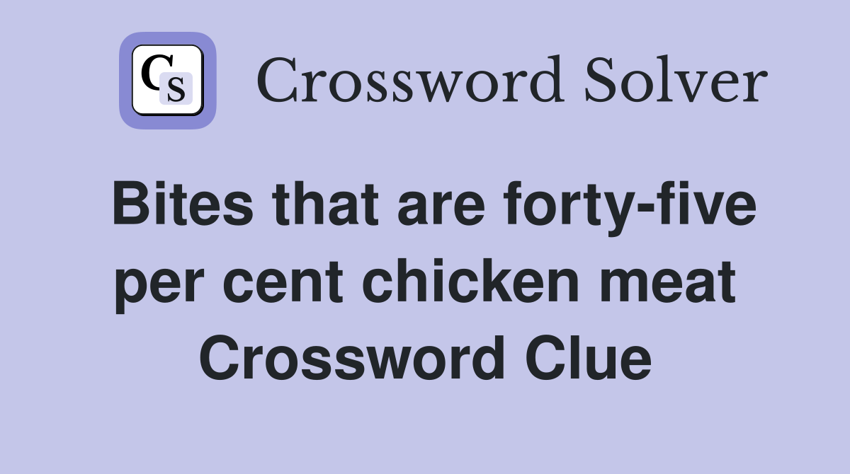 Bites that are forty-five per cent chicken meat Crossword Clue