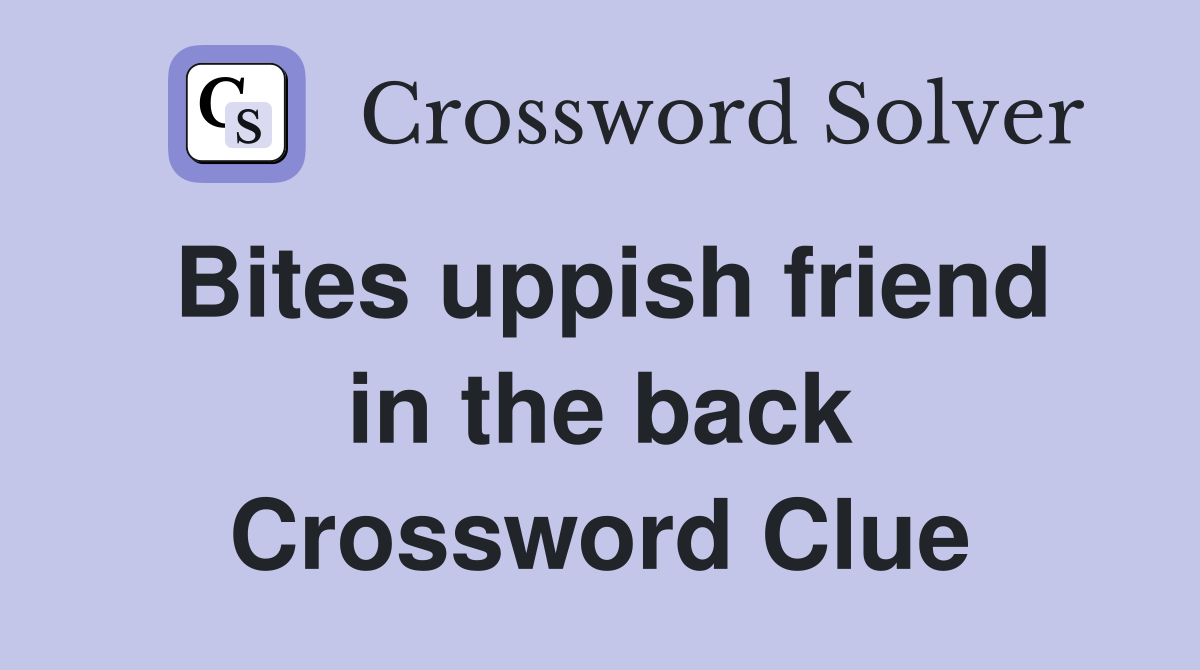 Bites uppish friend in the back Crossword Clue