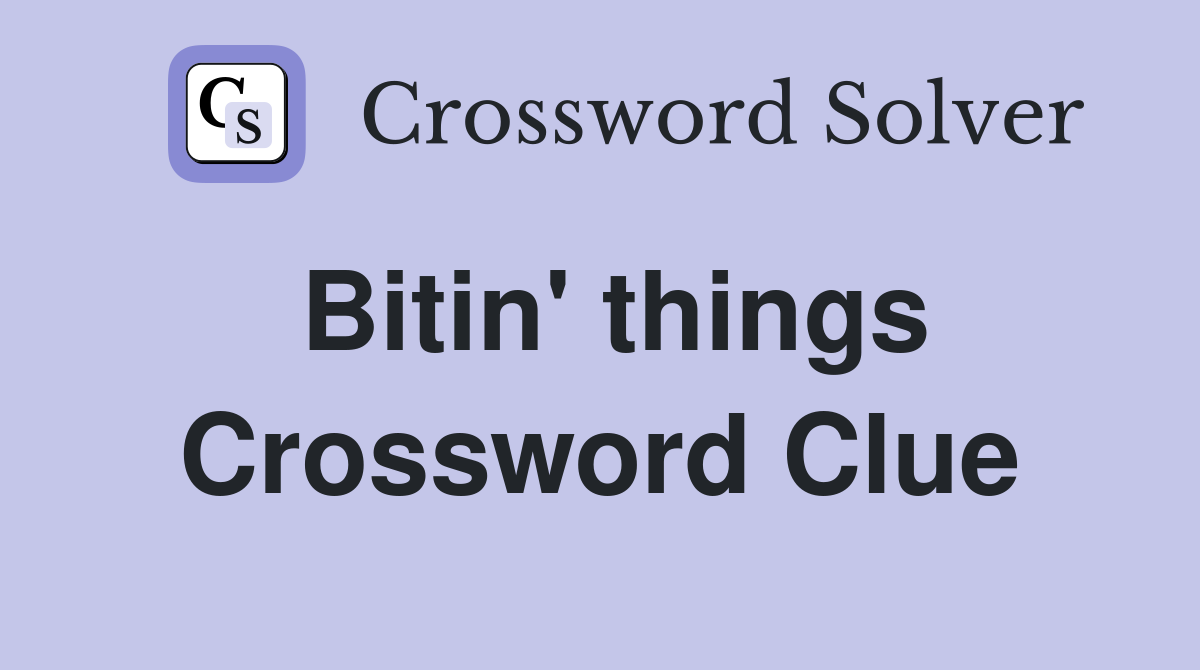 Bitin' things Crossword Clue