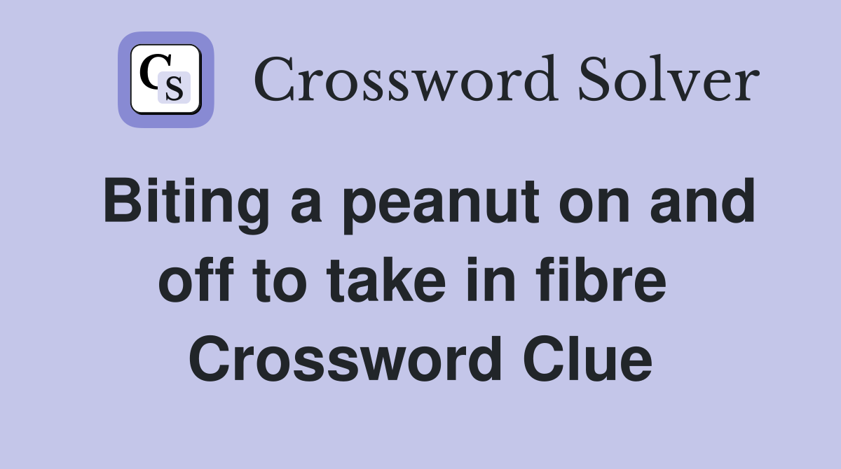 Biting a peanut on and off to take in fibre  Crossword Clue
