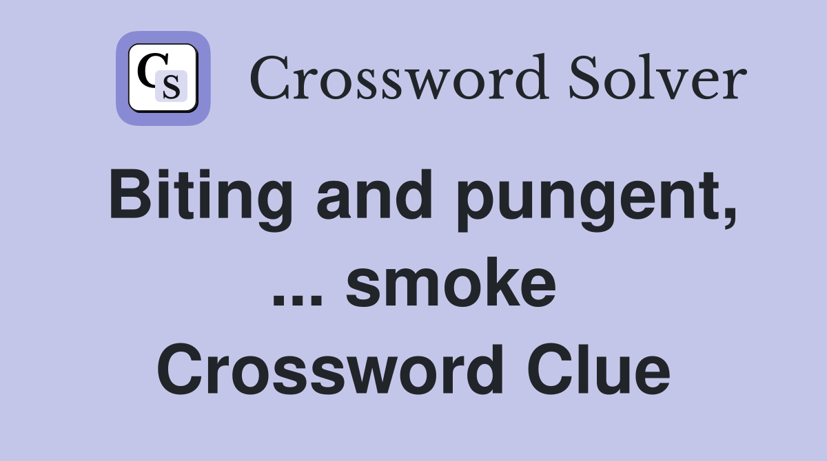 Biting and pungent, ... smoke Crossword Clue