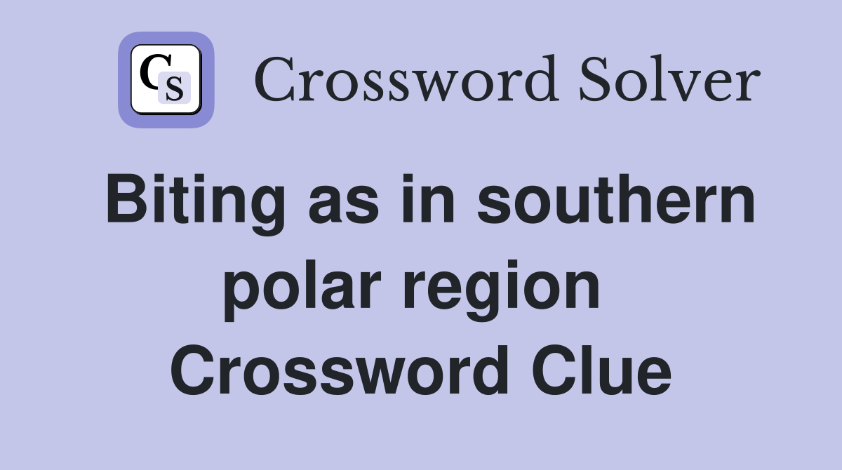 Biting as in southern polar region  Crossword Clue