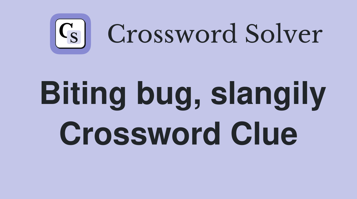 Biting bug, slangily Crossword Clue