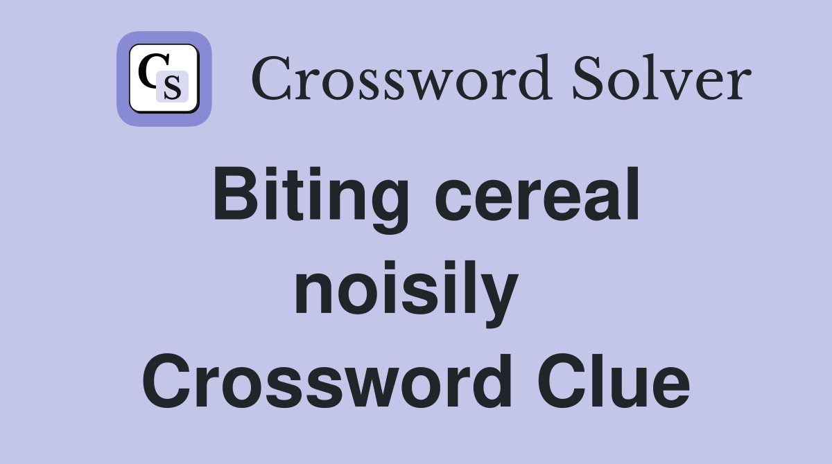 Biting cereal noisily  Crossword Clue