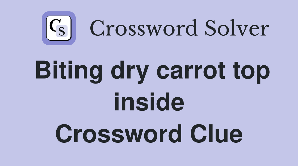 Biting dry carrot top inside Crossword Clue