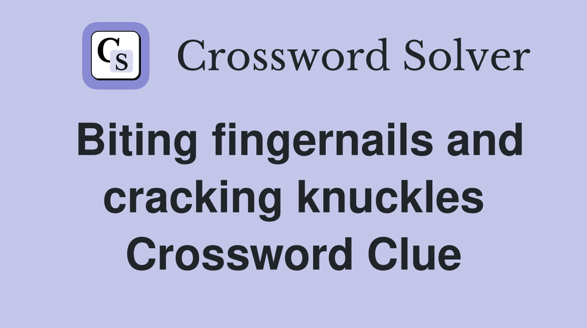 Biting fingernails and cracking knuckles Crossword Clue