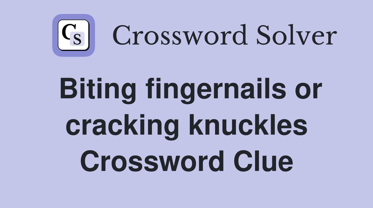 Biting fingernails or cracking knuckles Crossword Clue