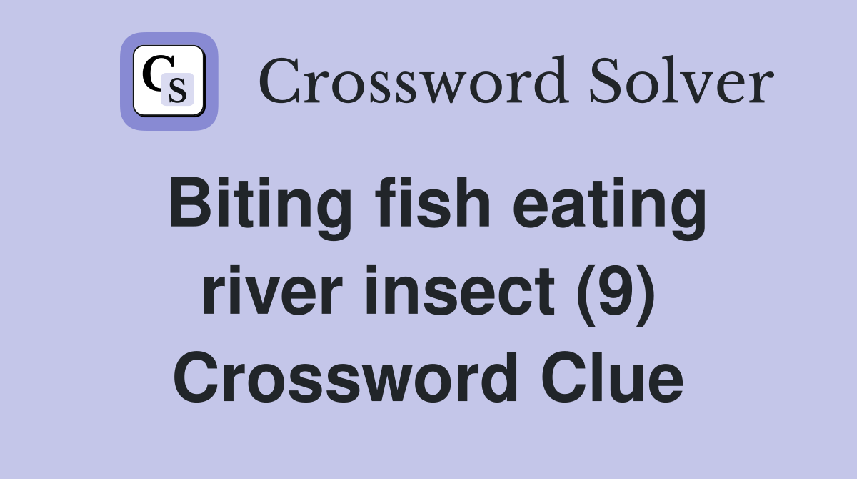 Biting fish eating river insect (9) Crossword Clue