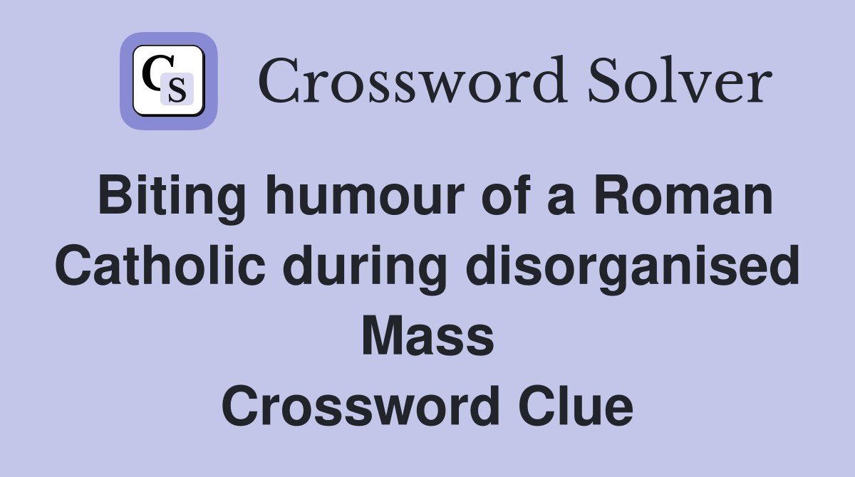 Biting humour of a Roman Catholic during disorganised Mass Crossword Clue