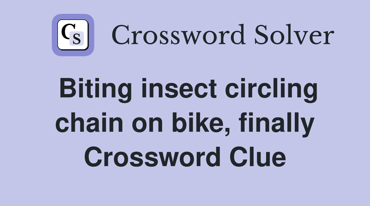 Biting insect circling chain on bike, finally Crossword Clue