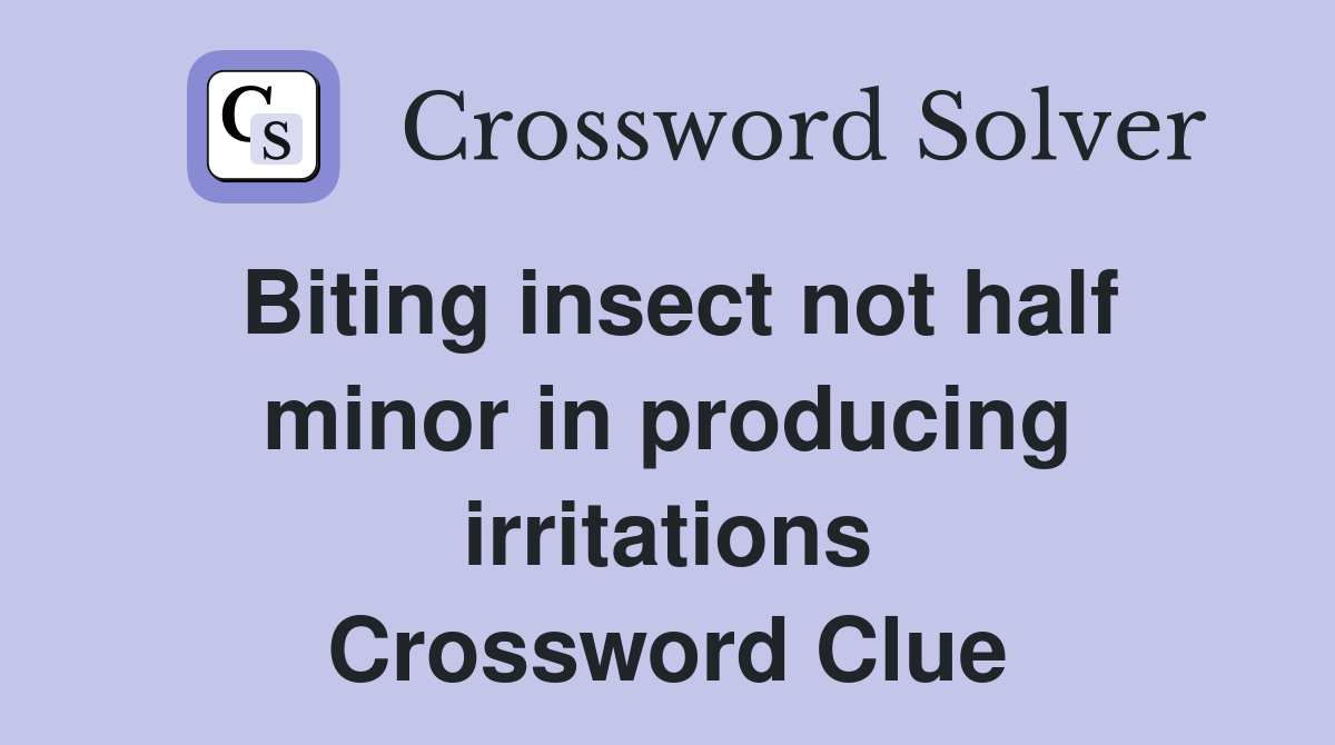 Biting insect not half minor in producing irritations Crossword Clue