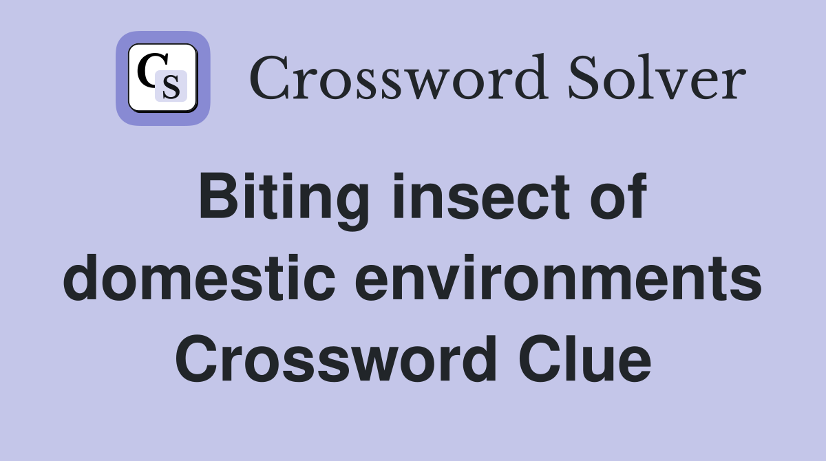 Biting insect of domestic environments Crossword Clue