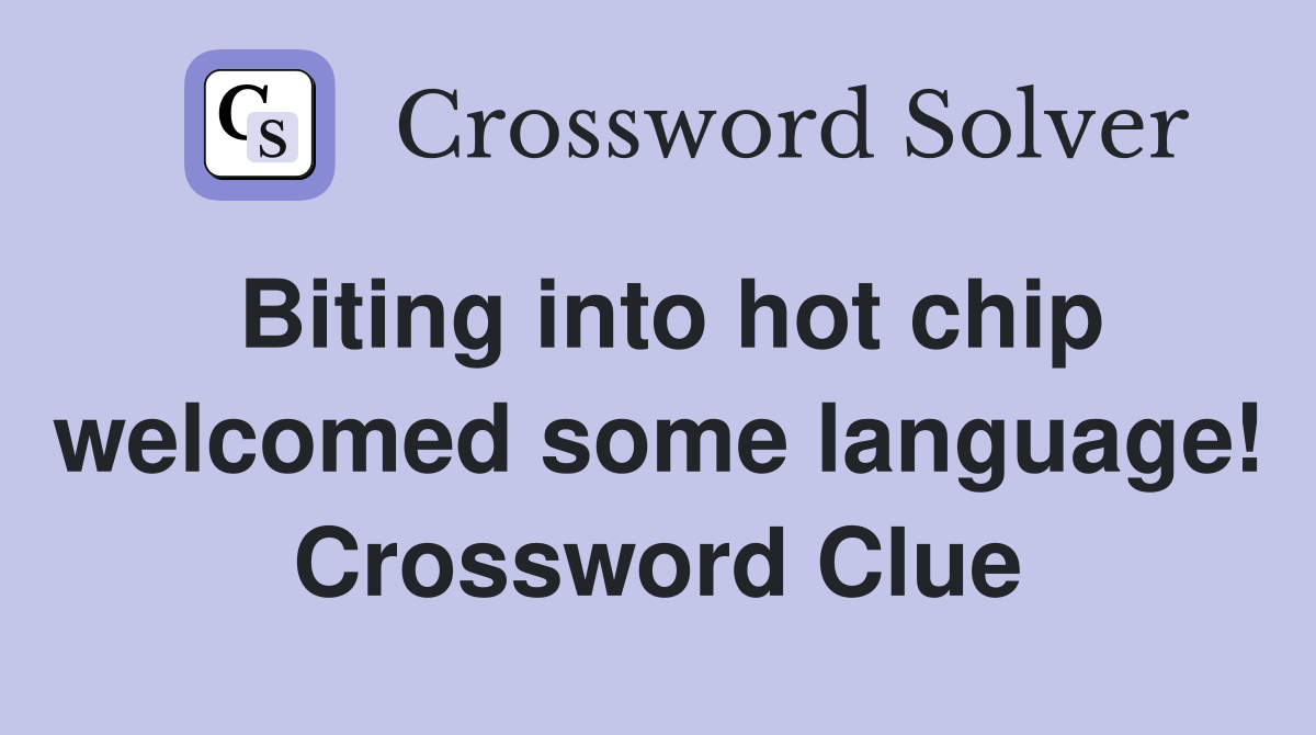 Biting into hot chip welcomed some language! Crossword Clue