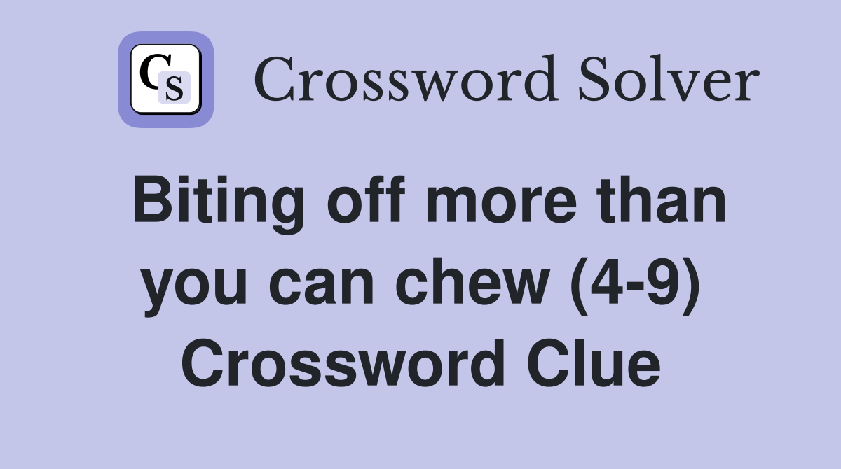 Biting off more than you can chew (4-9) Crossword Clue