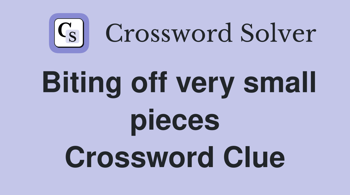 Biting off very small pieces Crossword Clue