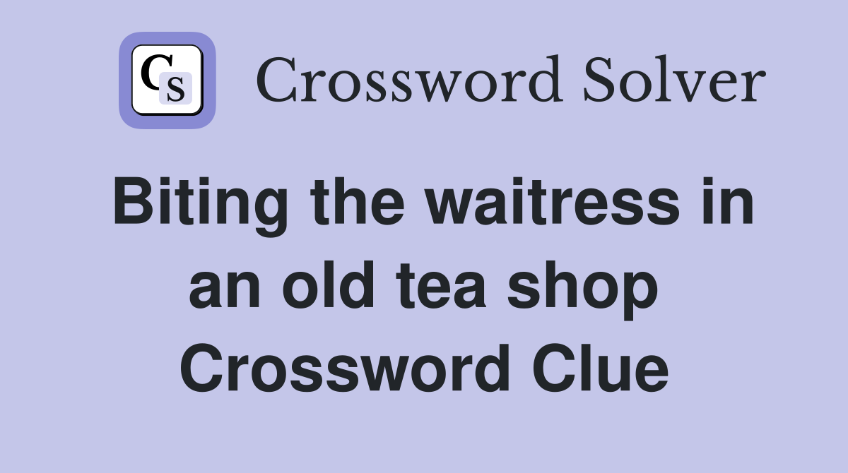 Biting the waitress in an old tea shop Crossword Clue