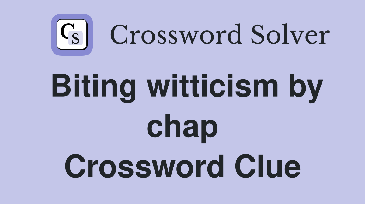 Biting witticism by chap Crossword Clue
