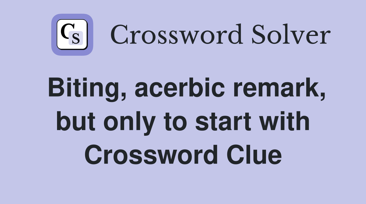 Biting, acerbic remark, but only to start with Crossword Clue
