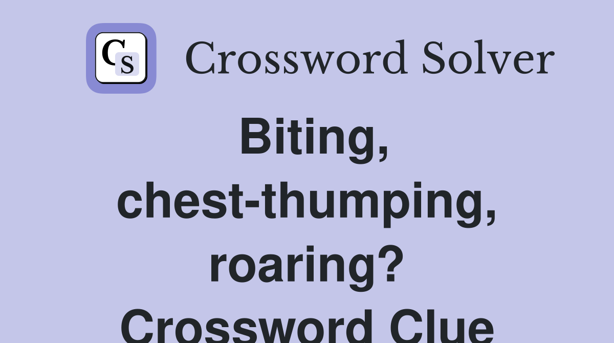Biting, chest-thumping, roaring? Crossword Clue