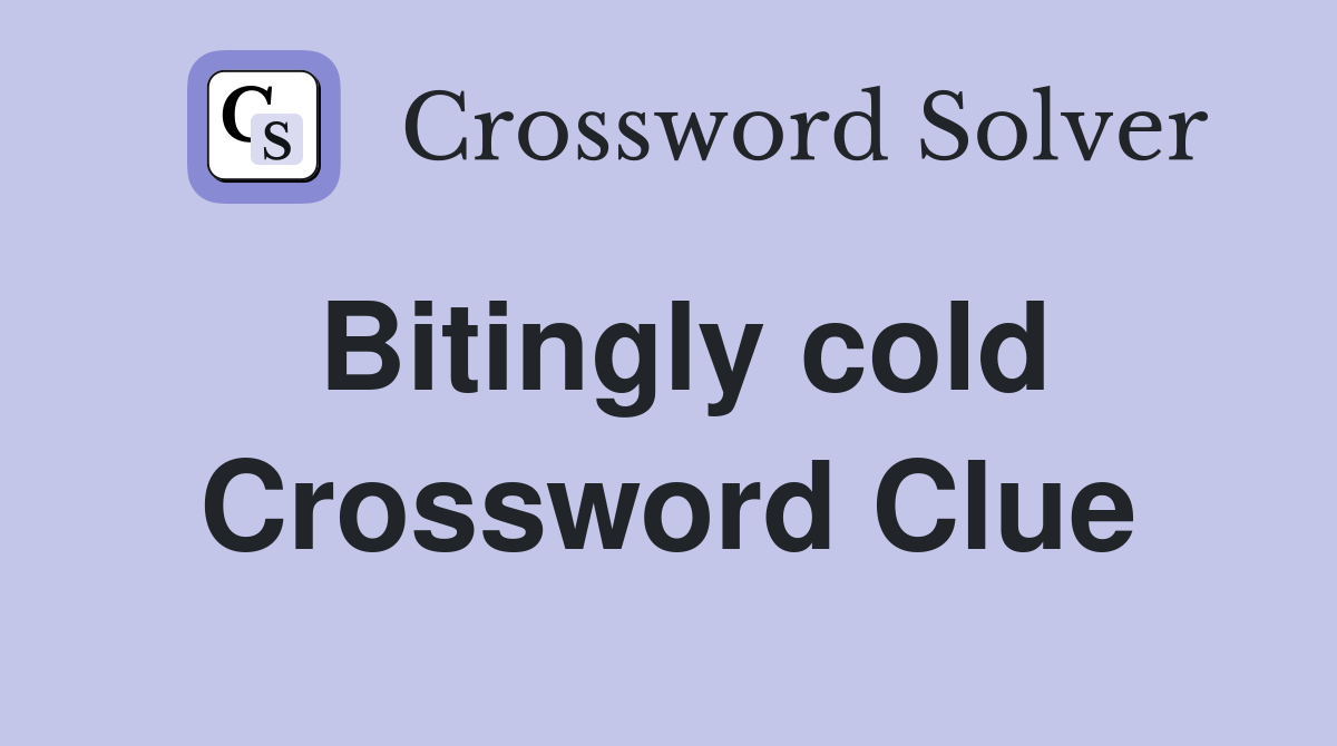 Bitingly cold Crossword Clue