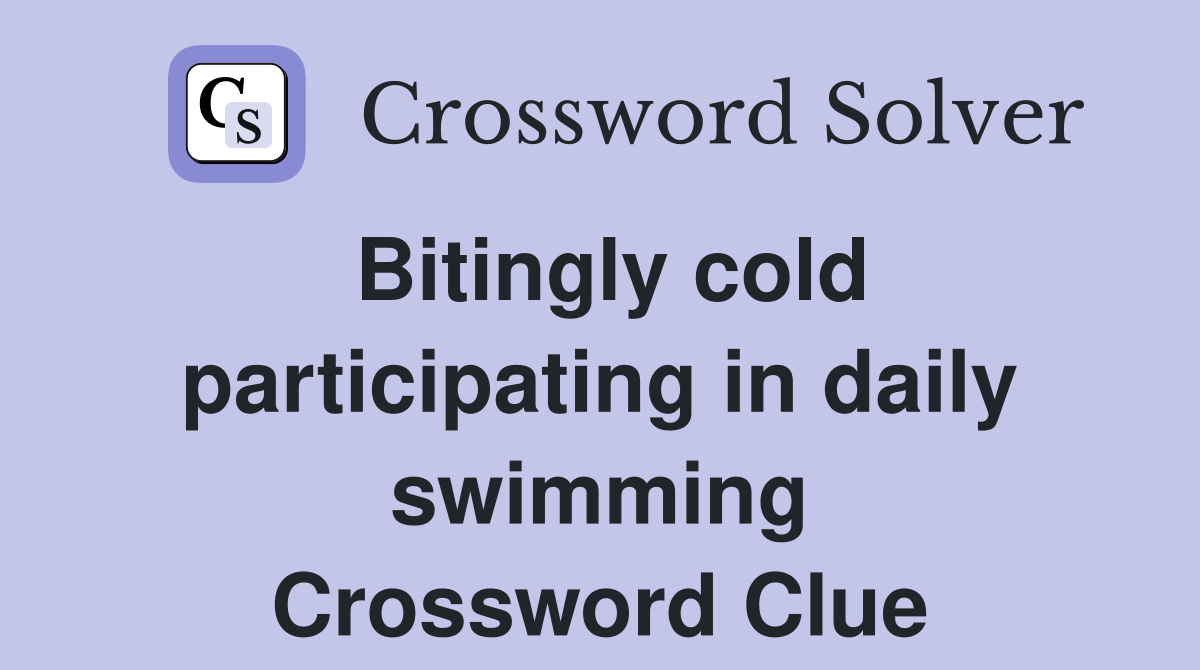Bitingly cold participating in daily swimming Crossword Clue