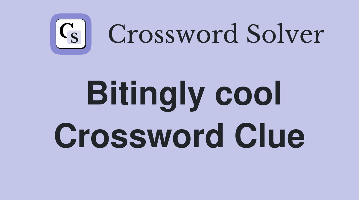 Bitingly cool Crossword Clue