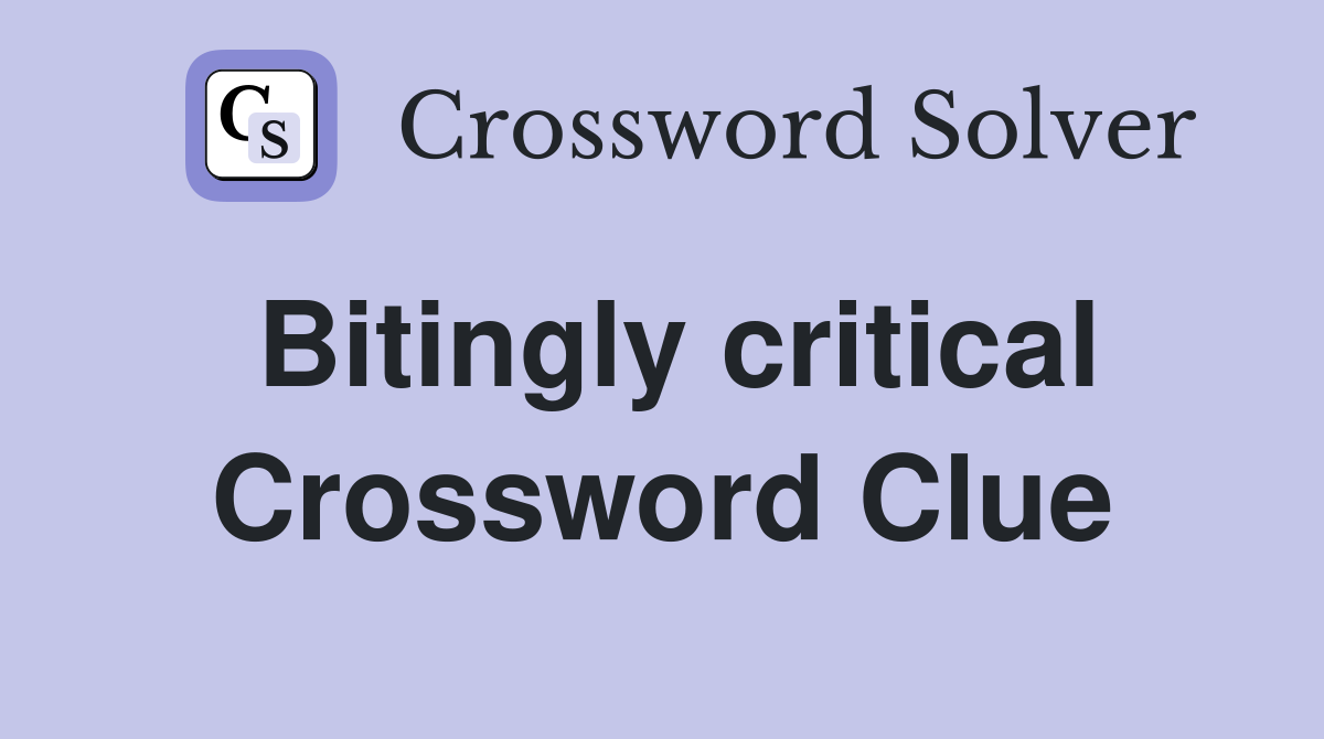 Bitingly critical Crossword Clue
