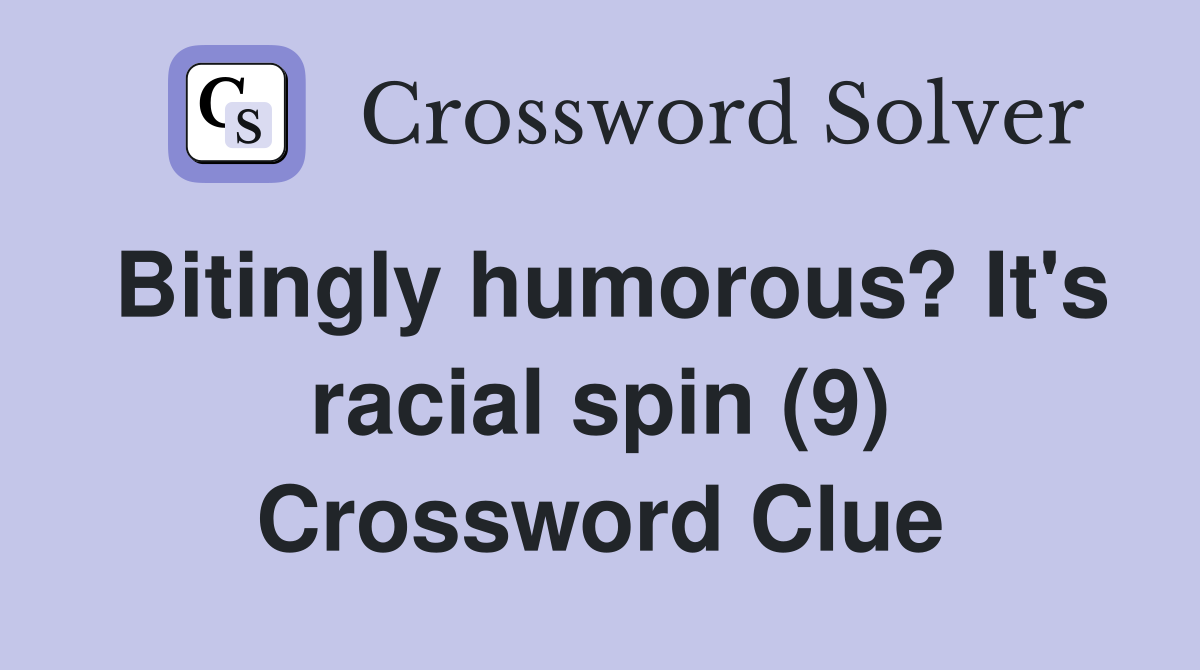 Bitingly humorous? It's racial spin (9) Crossword Clue