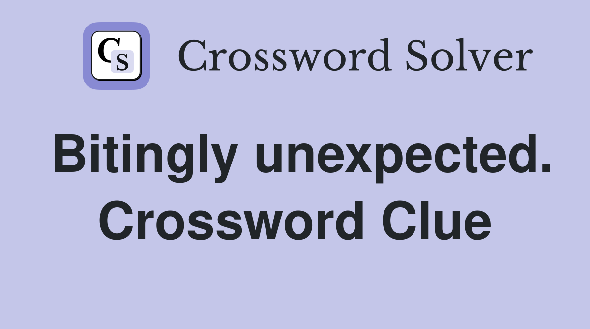 Bitingly unexpected. Crossword Clue