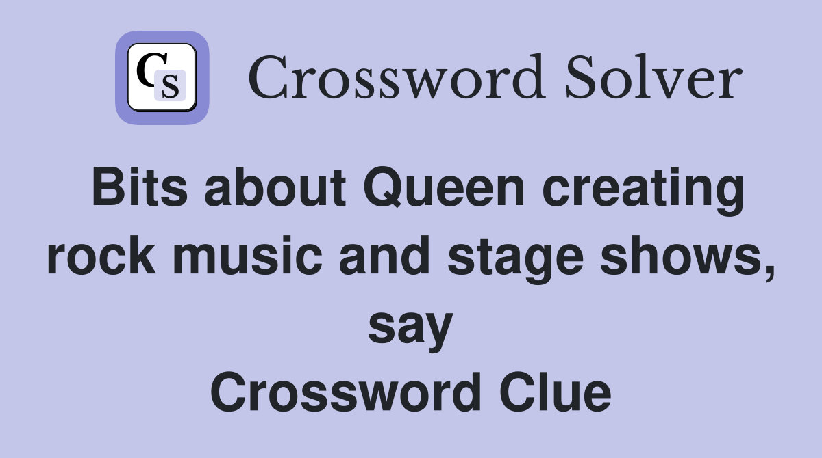 Bits about Queen creating rock music and stage shows, say Crossword Clue