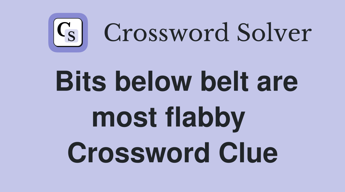 Bits below belt are most flabby  Crossword Clue