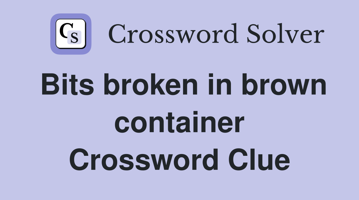 Bits broken in brown container Crossword Clue