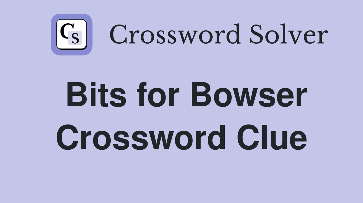 Bits for Bowser Crossword Clue