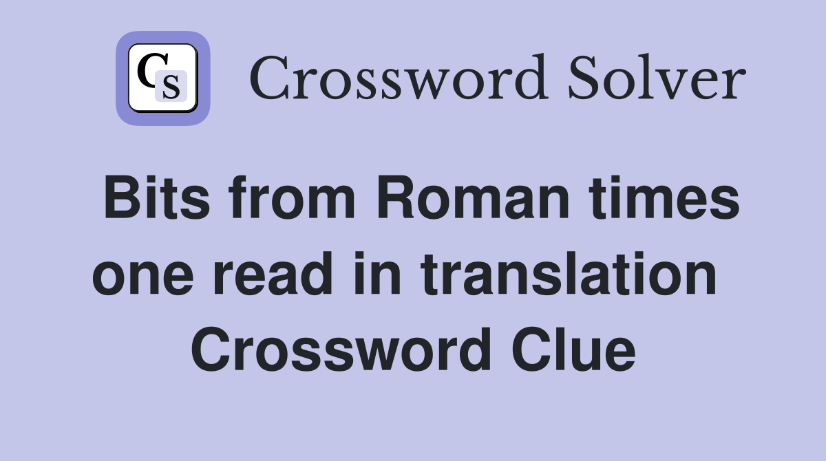 Bits from Roman times one read in translation  Crossword Clue