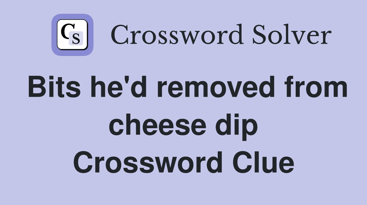 Bits he'd removed from cheese dip Crossword Clue