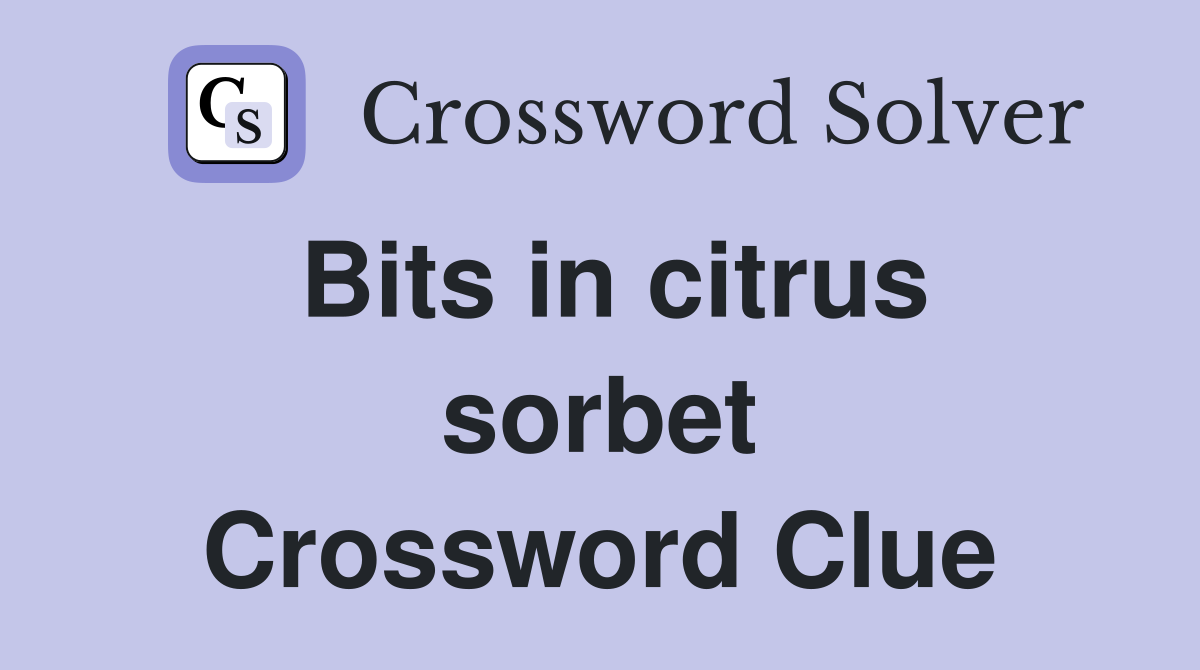 Bits in citrus sorbet Crossword Clue