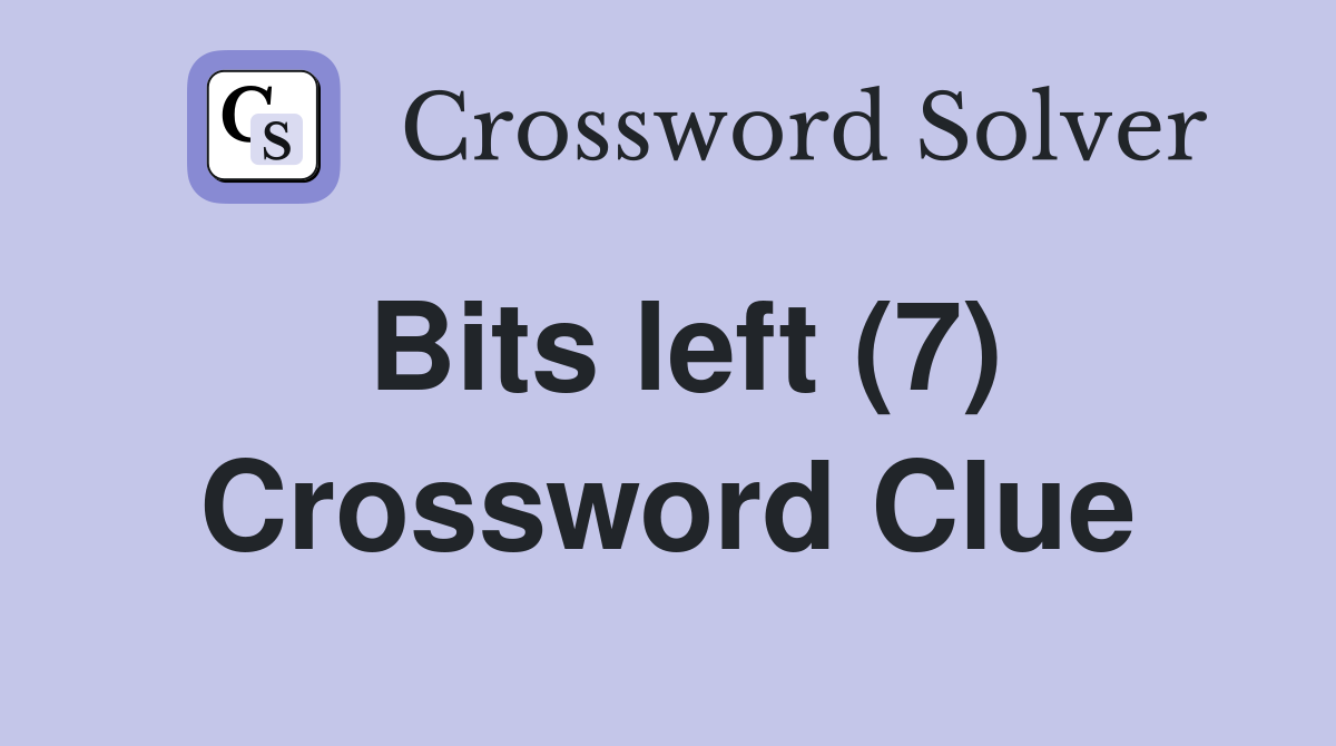Bits left (7) Crossword Clue