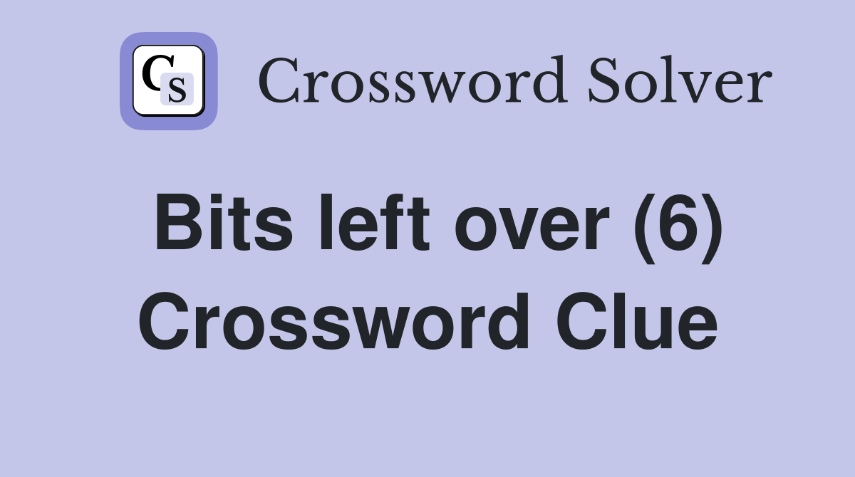 Bits left over (6) Crossword Clue