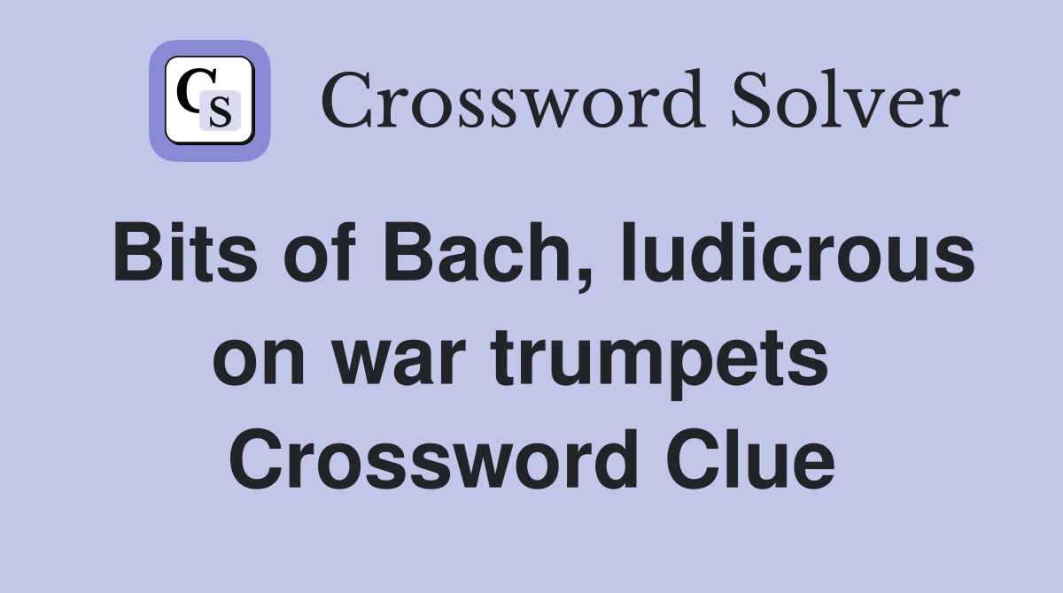 Bits of Bach, ludicrous on war trumpets  Crossword Clue