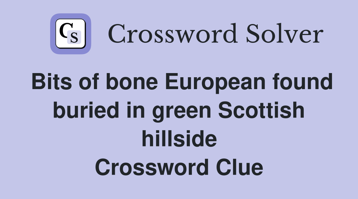 Bits of bone European found buried in green Scottish hillside Crossword Clue